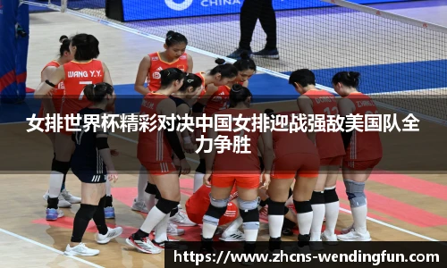 女排世界杯精彩对决中国女排迎战强敌美国队全力争胜